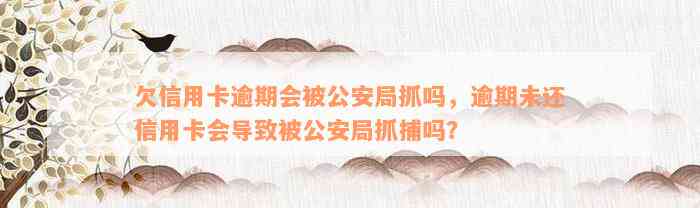 欠信用卡逾期会被公安局抓吗，逾期未还信用卡会导致被公安局抓捕吗？