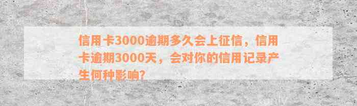 信用卡3000逾期多久会上征信，信用卡逾期3000天，会对你的信用记录产生何种影响？