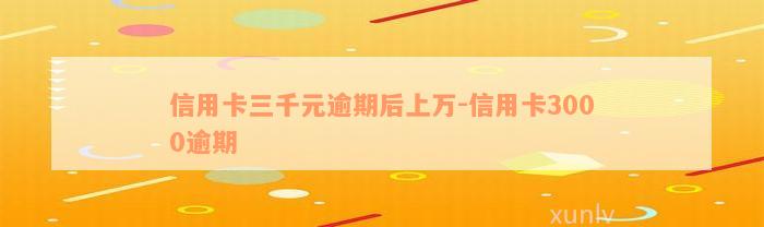 信用卡三千元逾期后上万-信用卡3000逾期