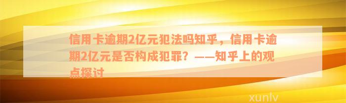 信用卡逾期2亿元犯法吗知乎，信用卡逾期2亿元是否构成犯罪？——知乎上的观点探讨