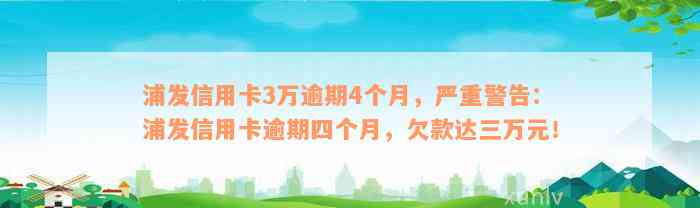 浦发信用卡3万逾期4个月，严重警告：浦发信用卡逾期四个月，欠款达三万元！