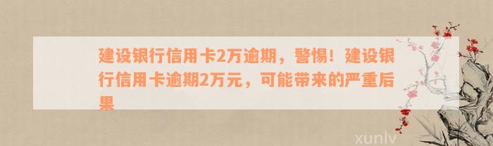 建设银行信用卡2万逾期，警惕！建设银行信用卡逾期2万元，可能带来的严重后果