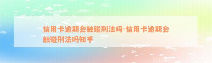 信用卡逾期会触碰刑法吗-信用卡逾期会触碰刑法吗知乎