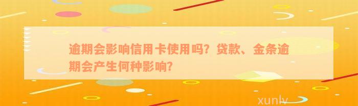 逾期会影响信用卡使用吗？贷款、金条逾期会产生何种影响？