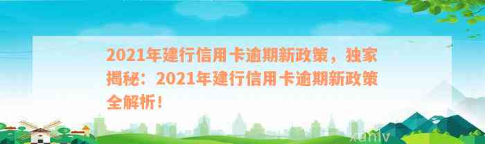 2021年建行信用卡逾期新政策，独家揭秘：2021年建行信用卡逾期新政策全解析！