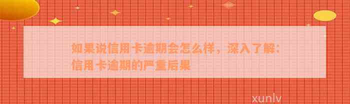 如果说信用卡逾期会怎么样，深入了解：信用卡逾期的严重后果