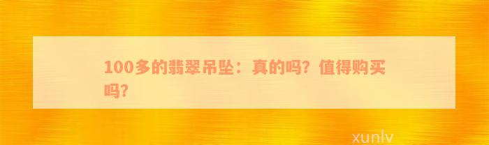 100多的翡翠吊坠：真的吗？值得购买吗？