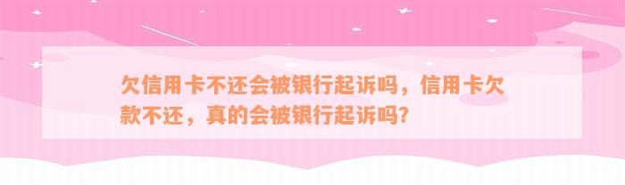 欠信用卡不还会被银行起诉吗，信用卡欠款不还，真的会被银行起诉吗？