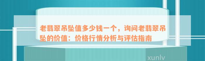 老翡翠吊坠值多少钱一个，询问老翡翠吊坠的价值：价格行情分析与评估指南