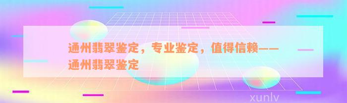 通州翡翠鉴定，专业鉴定，值得信赖——通州翡翠鉴定