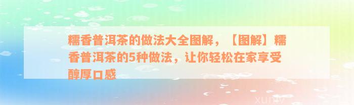 糯香普洱茶的做法大全图解，【图解】糯香普洱茶的5种做法，让你轻松在家享受醇厚口感