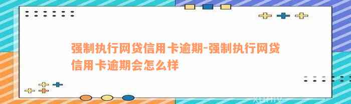 强制执行网贷信用卡逾期-强制执行网贷信用卡逾期会怎么样