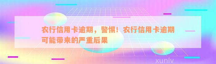 农行信用卡逾期，警惕！农行信用卡逾期可能带来的严重后果