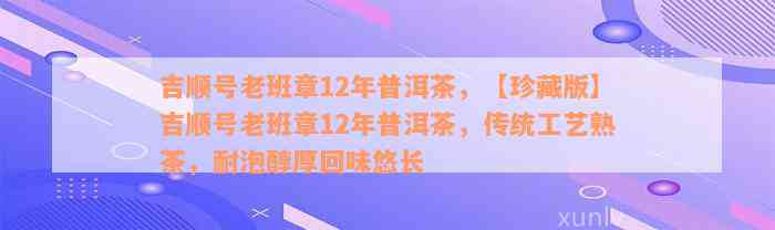 吉顺号老班章12年普洱茶，【珍藏版】吉顺号老班章12年普洱茶，传统工艺熟茶，耐泡醇厚回味悠长