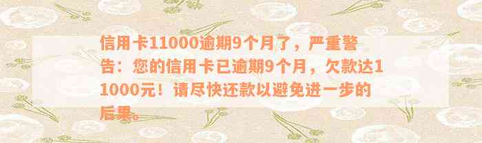 信用卡11000逾期9个月了，严重警告：您的信用卡已逾期9个月，欠款达11000元！请尽快还款以避免进一步的后果。