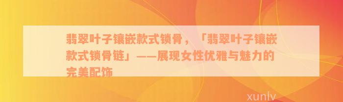 翡翠叶子镶嵌款式锁骨，「翡翠叶子镶嵌款式锁骨链」——展现女性优雅与魅力的完美配饰