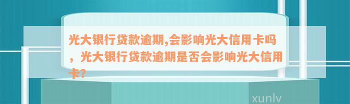 光大银行贷款逾期,会影响光大信用卡吗，光大银行贷款逾期是否会影响光大信用卡？