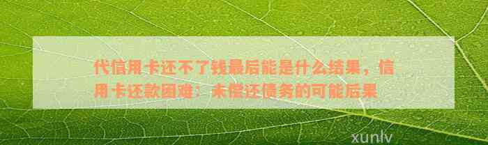 代信用卡还不了钱最后能是什么结果，信用卡还款困难：未偿还债务的可能后果