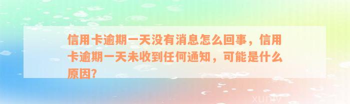 信用卡逾期一天没有消息怎么回事，信用卡逾期一天未收到任何通知，可能是什么原因？