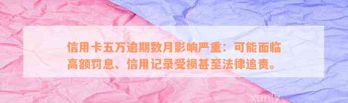 信用卡五万逾期数月影响严重：可能面临高额罚息、信用记录受损甚至法律追责。