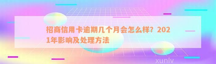 招商信用卡逾期几个月会怎么样？2021年影响及处理方法