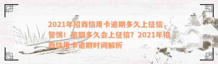 2021年招商信用卡逾期多久上征信，警惕！逾期多久会上征信？2021年招商信用卡逾期时间解析