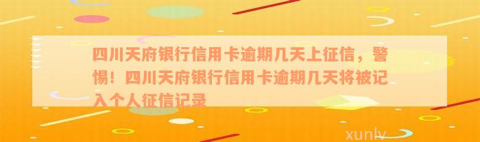 四川天府银行信用卡逾期几天上征信，警惕！四川天府银行信用卡逾期几天将被记入个人征信记录