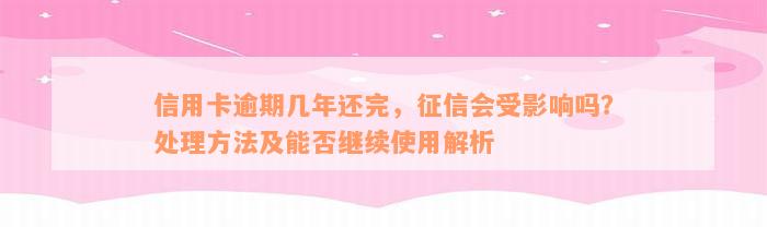 信用卡逾期几年还完，征信会受影响吗？处理方法及能否继续使用解析