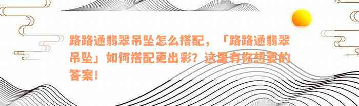 路路通翡翠吊坠怎么搭配，「路路通翡翠吊坠」如何搭配更出彩？这里有你想要的答案！