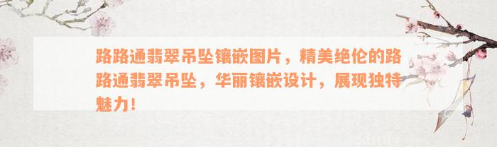 路路通翡翠吊坠镶嵌图片，精美绝伦的路路通翡翠吊坠，华丽镶嵌设计，展现独特魅力！