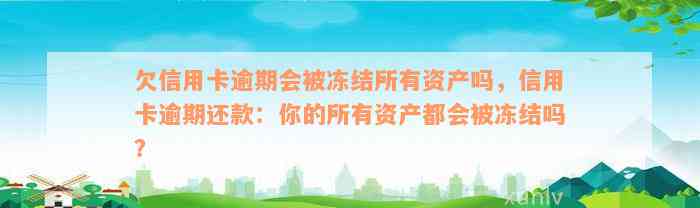 欠信用卡逾期会被冻结所有资产吗，信用卡逾期还款：你的所有资产都会被冻结吗？