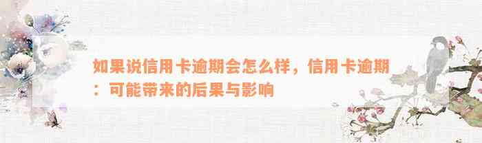 如果说信用卡逾期会怎么样，信用卡逾期：可能带来的后果与影响