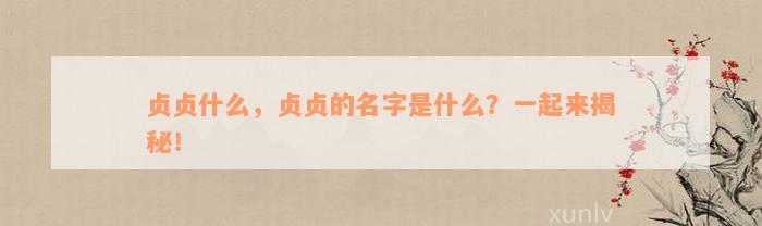 贞贞什么，贞贞的名字是什么？一起来揭秘！