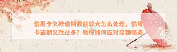 信用卡欠款逾期数额较大怎么处理，信用卡逾期欠款过多？教你如何应对高额债务