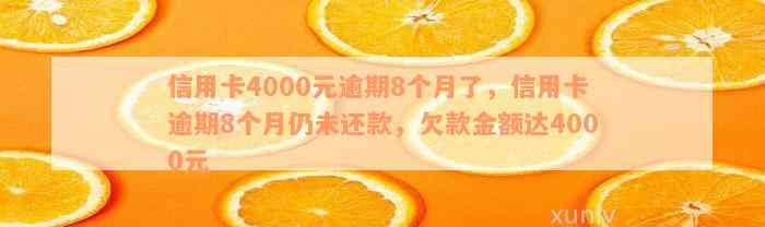 信用卡4000元逾期8个月了，信用卡逾期8个月仍未还款，欠款金额达4000元