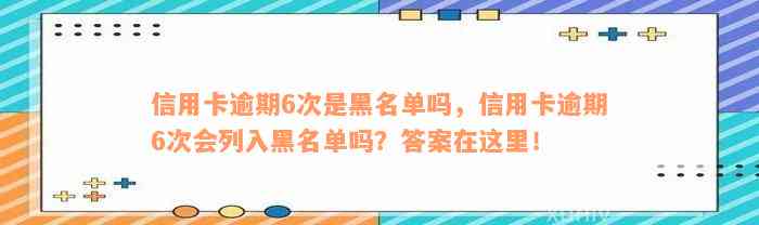 信用卡逾期6次是黑名单吗，信用卡逾期6次会列入黑名单吗？答案在这里！