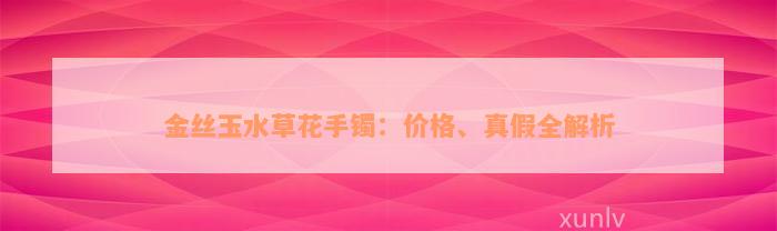 金丝玉水草花手镯：价格、真假全解析