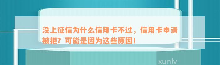 没上征信为什么信用卡不过，信用卡申请被拒？可能是因为这些原因！