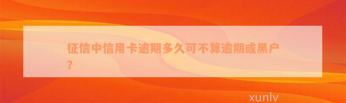 征信中信用卡逾期多久可不算逾期或黑户？