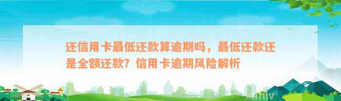 还信用卡最低还款算逾期吗，最低还款还是全额还款？信用卡逾期风险解析