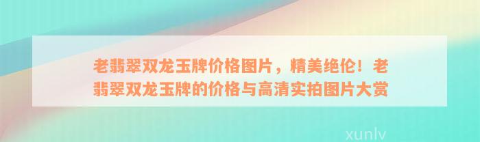 老翡翠双龙玉牌价格图片，精美绝伦！老翡翠双龙玉牌的价格与高清实拍图片大赏