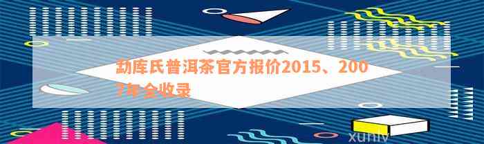 勐库氏普洱茶官方报价2015、2007年全收录