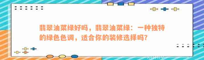 翡翠油菜绿好吗，翡翠油菜绿：一种独特的绿色色调，适合你的装修选择吗？