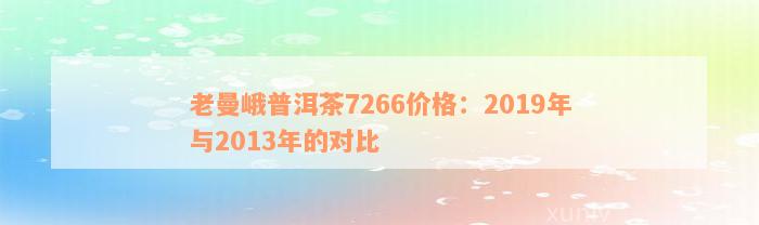 老曼峨普洱茶7266价格：2019年与2013年的对比