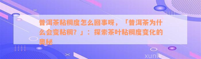 普洱茶粘稠度怎么回事呀，「普洱茶为什么会变粘稠？」：探索茶叶粘稠度变化的奥秘