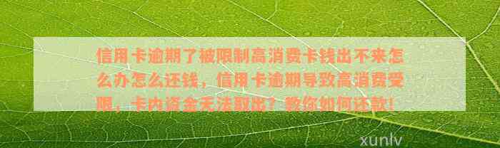 信用卡逾期了被限制高消费卡钱出不来怎么办怎么还钱，信用卡逾期导致高消费受限，卡内资金无法取出？教你如何还款！