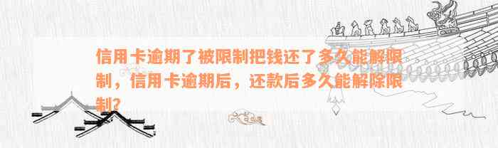 信用卡逾期了被限制把钱还了多久能解限制，信用卡逾期后，还款后多久能解除限制？