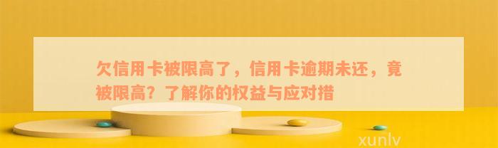 欠信用卡被限高了，信用卡逾期未还，竟被限高？了解你的权益与应对措