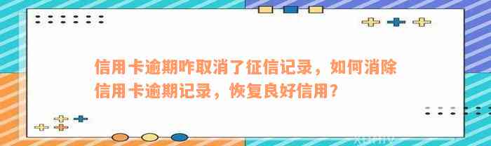 信用卡逾期咋取消了征信记录，如何消除信用卡逾期记录，恢复良好信用？