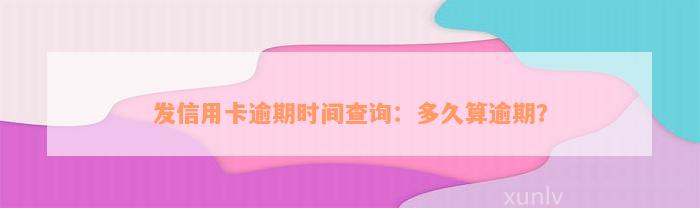 发信用卡逾期时间查询：多久算逾期？